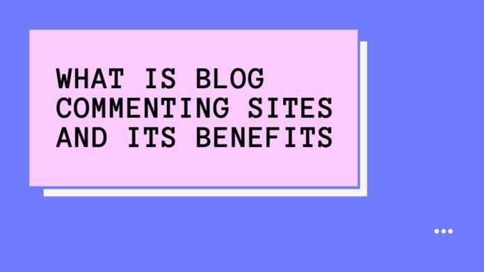 What is Blog Commenting Sites and its Benefits